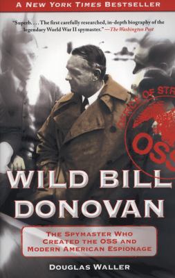 Wild Bill Donovan : The Spymaster Who Created the OSS and Modern American Espionage