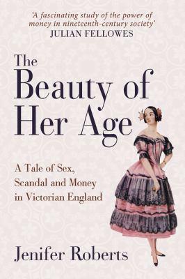 The Beauty of Her Age : The Scandalous Story of Victorian England's Richest Woman