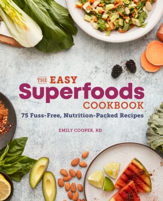 The Easy Superfoods Cookbook : 75 Fuss-Free, Nutrition-Packed Recipes