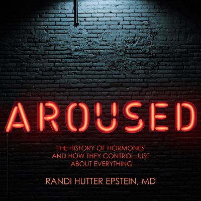 Aroused : The History of Hormones and How They Control Just about Everything