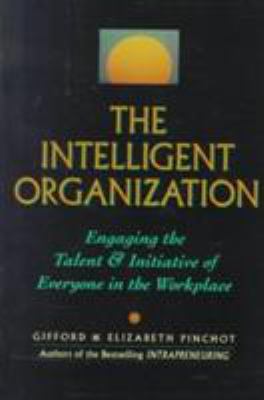 The Intelligent Organization : Engaging the Talent and Initiative of Everyone in the Workplace