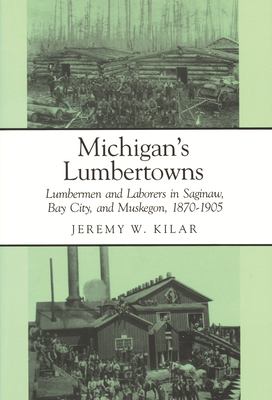 The Michigan's Lumbertowns : Lumbermen and Laborers in Saginaw, Bay City, and Muskegon, 1870-1905
