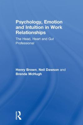 Psychology, Emotion and Intuition in Work Relationships : The Head, Heart and Gut Professional