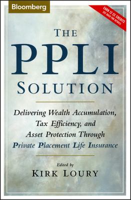 The PPLI Solution : Delivering Wealth Accumulation, Tax Efficiency, and Asset Protection Through Private Placement Life Insurance