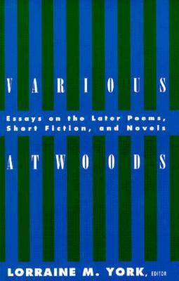 Various Atwoods : Essays on the Later Poems, Short Fiction and Novels