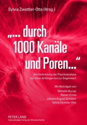 «... durch 1000 Kanaele und Poren» : Die Verbreitung der Psychoanalyse Von Ihren Anfaengen Bis Zur Gegenwart- Mit Beitraegen Von Wilhelm Burian, Rainer Gross, Johann August Schuelein und Sylvia Zwettler-Otte