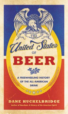 The United States of Beer : A Freewheeling History of the All-American Drink