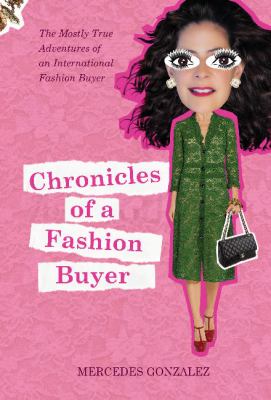 Chronicles of a Fashion Buyer : The Mostly True Adventures of an International Fashion Buyer