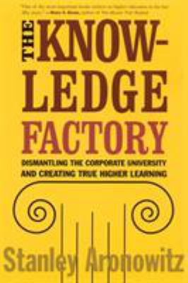 The Knowledge Factory : Dismantling the Corporate University and Creating True Higher Learning