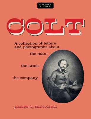 Colt : A Collection of Letters and Photographs about the Man, the Arms, the Company