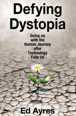 Defying Dystopia : Going on with the Human Journey after Technology Fails Us