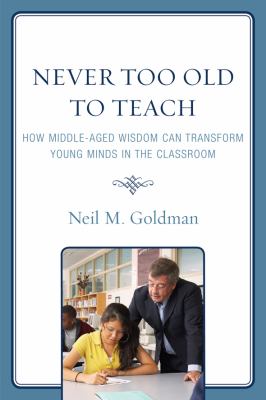 Never Too Old to Teach : How Middle-Aged Wisdom Can Transform Young Minds in the Classroom