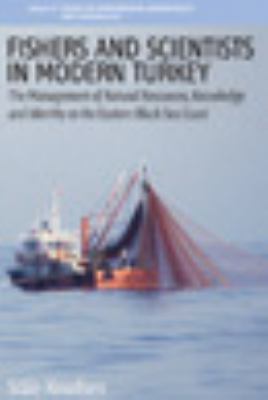 Fishers and Scientists in Modern Turkey : The Management of Natural Resources, Knowledge and Identity on the Eastern Black Sea Coast