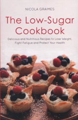 The Low-Sugar Cookbook : Delicious and Nutritious Recipes to Lose Weight, Boost Energy, and Fight Fatigue