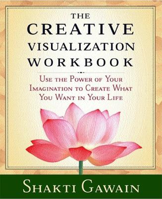 The Creative Visualization Workbook : Use the Power of Your Imagination to Create What You Want in Your Life