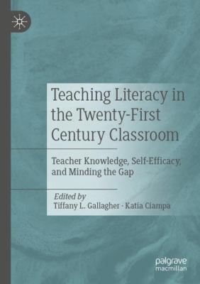 Teaching Literacy in the Twenty-First Century Classroom : Teacher Knowledge, Self-Efficacy, and Minding the Gap