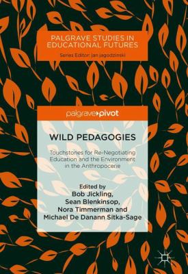 Wild Pedagogies : Touchstones for Re-Negotiating Education and the Environment in the Anthropocene