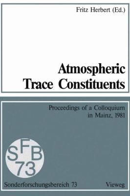 Atmospheric Trace Constituents : Proceedings of the 5th Two-Annual Colloquium of the Sonderforschungsbereich 73 of the Universities Frankfurt and Mainz and the Max-Planck-Institut, Mainz, Held in Mainz, Germany on 1 July 1981