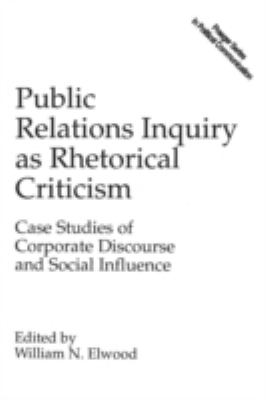 Public Relations Inquiry as Rhetorical Criticism : Case Studies of Corporate Discourse and Social Influence