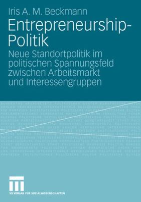 Entrepreneurship-Politik : Neue Standortpolitik Im Politischen Spannungsfeld Zwischen Arbeitsmarkt und Interessengruppen