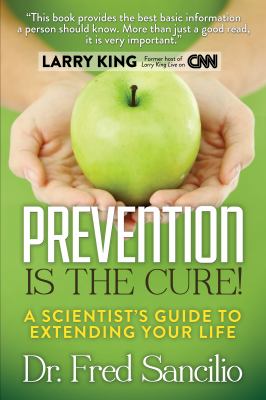 Prevention Is the Cure! : A Scientist's Guide to Extending Your Life