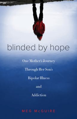 Blinded by Hope : One Mother's Journey Through Her Son's Bipolar Illness and Addiction