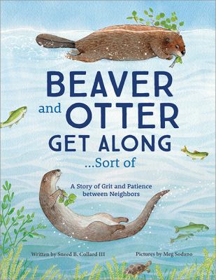 Beaver and Otter Get along... Sort Of : A Story of Grit and Patience Between Neighbors