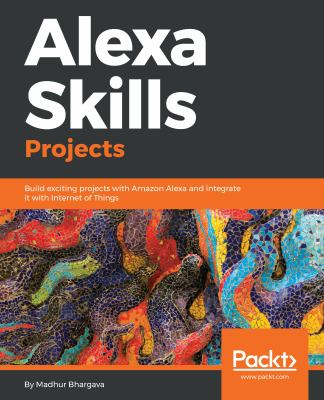 Alexa Skills Projects : Build Exciting Projects with Amazon Alexa and Integrate It with Internet of Things