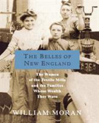 The Belles of New England : The Women of the Textile Mills and the Families Whose Wealth They Wove