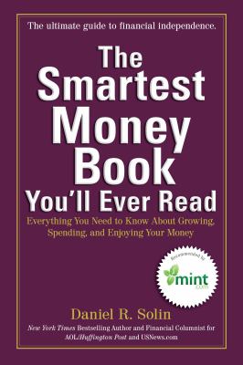 The Smartest Money Book You'll Ever Read : Everything You Need to Know about Growing, Spending, and Enjoying Your Money
