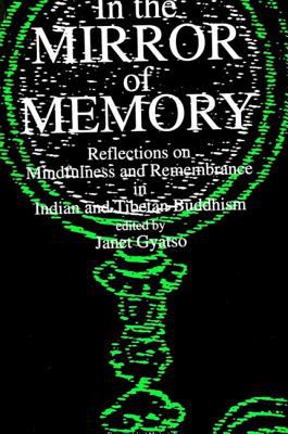 In the Mirror of Memory : Reflections on Mindfulness and Remembrance in Indian and Tibetan Buddhism