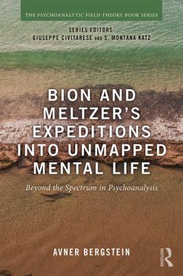 Bion and Meltzer's Expeditions into Unmapped Mental Life : Beyond the Spectrum in Psychoanalysis