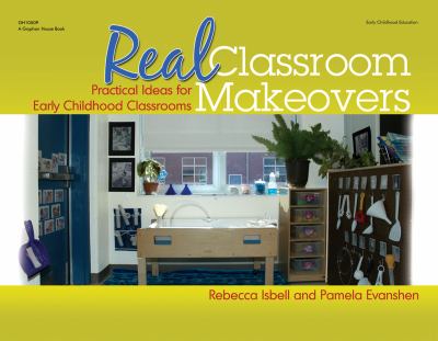 Real Classroom Makeovers : Practical Ideas for Early Childhood Classrooms