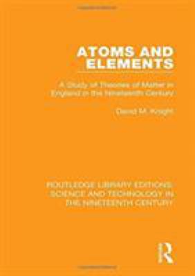 Atoms and Elements : A Study of Theories of Matter in England in the Nineteenth Century
