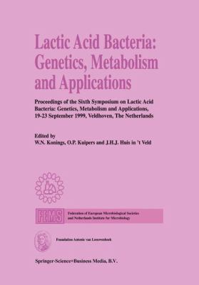 Lactic Acid Bacteria - Genetics, Metabolism and Applications : Proceedings of the Sixth Symposium on Lactic Acid Bacteria: Genetics, Metabolism and Applications, 19-23 September 1999, Veldhoven, the Netherlands