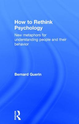 How to Rethink Psychology : New Metaphors for Understanding People and Their Behavior