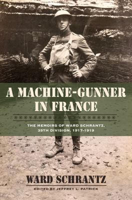 A Machine-Gunner in France : The Memoirs of Ward Schrantz, 35th Division, 1917-1919