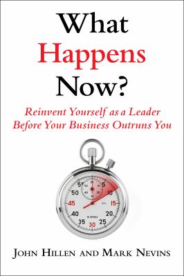 What Happens Now? : Reinvent Yourself As a Leader Before Your Business Outruns You
