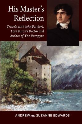 His Masters Reflection : Travels with John Polidori, Lord Byrons Doctor and Author of the Vampyre