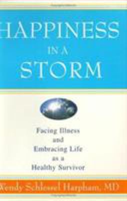Happiness in a Storm : Facing Illness and Embracing Life as a Healthy Survivor