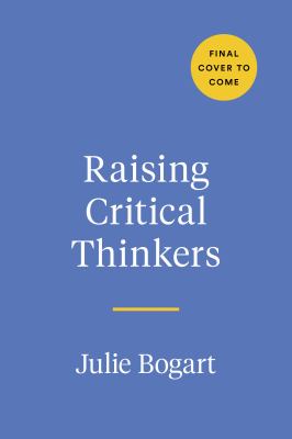 Raising Critical Thinkers : A Parent's Guide to Growing Wise Kids in the Digital Age