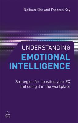 Understanding Emotional Intelligence : Strategies for Boosting Your EQ and Using It in the Workplace