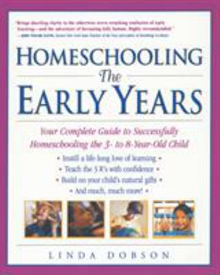 Homeschooling: the Early Years : Your Complete Guide to Successfully Homeschooling the 3- to 8- Year-Old Child