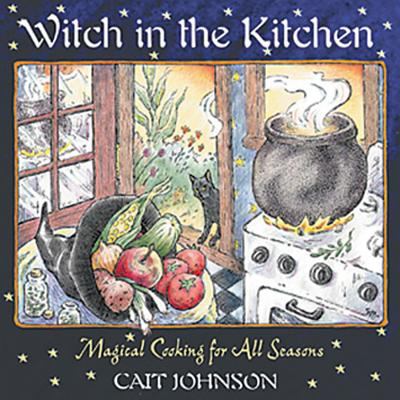 Witch in the Kitchen : Magical Cooking for All Seasons