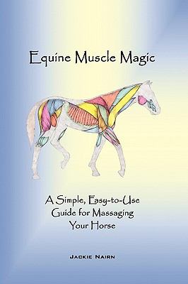 Equine Muscle Magic : A Simple, Easy-to-Use Guide for Massaging Your Horse