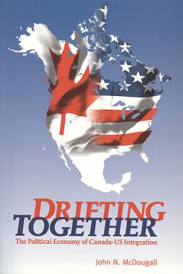 Drifting Together : The Political Economy of Canada-US Integration