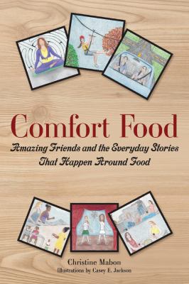 Comfort Food : Amazing Friends and the Everyday Stories That Happen Around Food