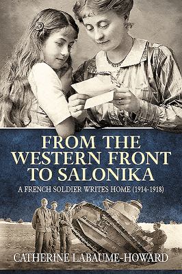 From the Western Front to Salonika : A French Soldier Writes Home (1914-1918)