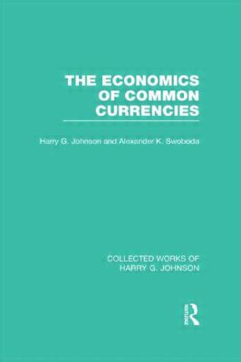 The Economics of Common Currencies (Collected Works of Harry Johnson) : Proceedings of the Madrid Conference on Optimum Currency Areas