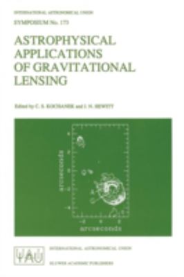 The Astrophysics of Gravitational Lensing : Proceedings of the 173rd Symposium of the International Union, Held in Melbourne, Australia, 9-14 July, 1995